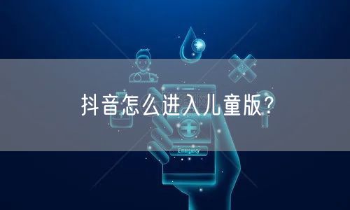 抖音怎么进入儿童版?