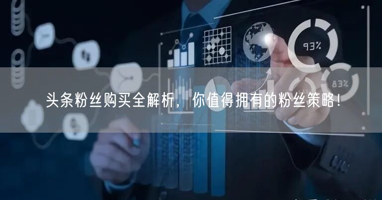 头条粉丝购买全解析,你值得拥有的粉丝策略!