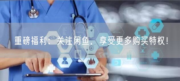 重磅福利:关注闲鱼,享受更多购买特权!