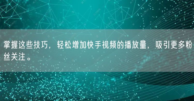 掌握这些技巧，轻松增加快手视频的播放量，吸引更多粉丝关注。
