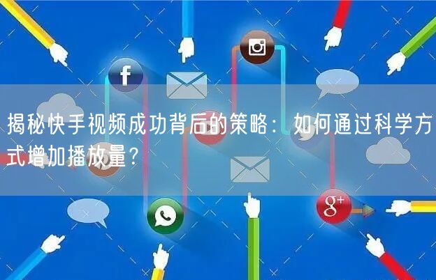 揭秘快手视频成功背后的策略：如何通过科学方式增加播放量？