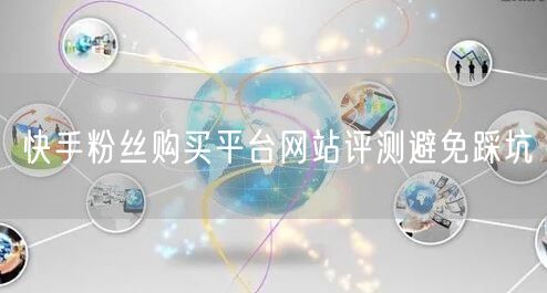 快手粉丝购买平台网站评测避免踩坑