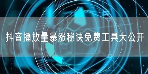 抖音播放量暴涨秘诀免费工具大公开