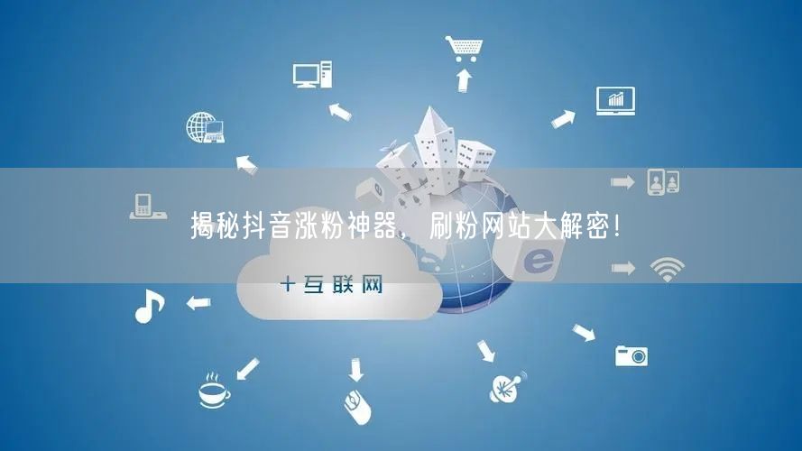 揭秘抖音涨粉神器,刷粉网站大解密!