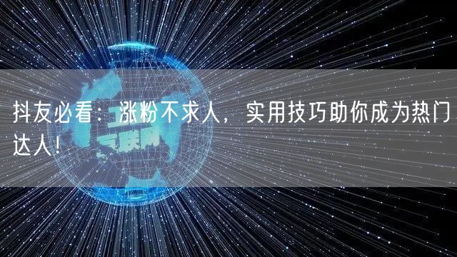 抖友必看：涨粉不求人，实用技巧助你成为热门达人！