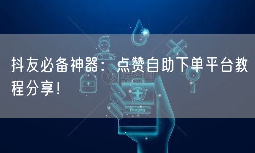 抖友必备神器:点赞自助下单平台教程分享!