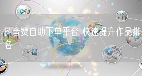 抖音赞自助下单平台 快速提升作品排名