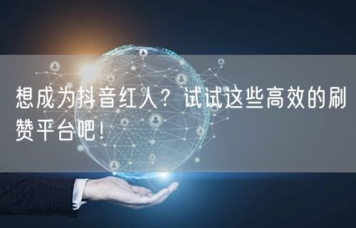 想成为抖音红人?试试这些高效的刷赞平台吧!