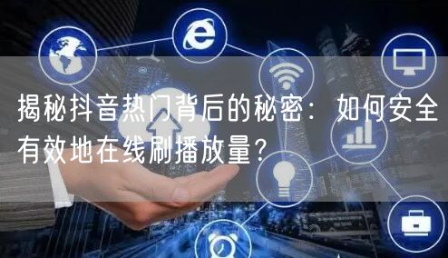 揭秘抖音热门背后的秘密：如何安全有效地在线刷播放量？