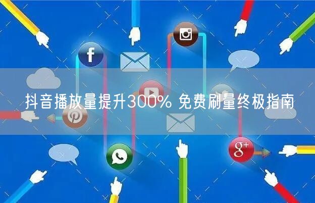 抖音播放量提升300% 免费刷量终极指南