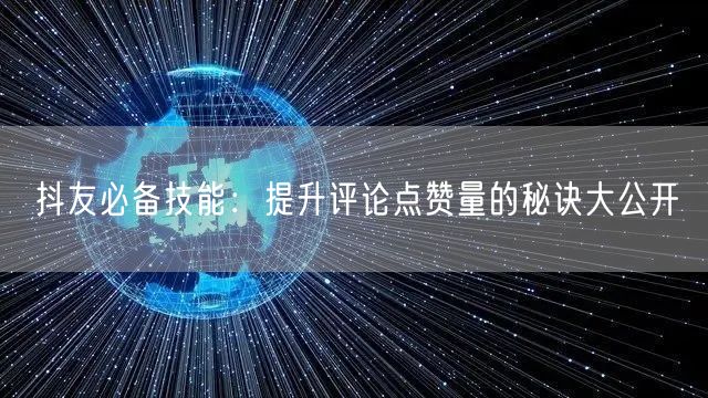 抖友必备技能:提升评论点赞量的秘诀大公开