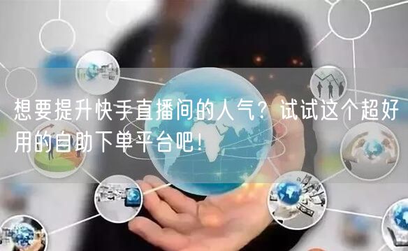 想要提升快手直播间的人气?试试这个超好用的自助下单平台吧!