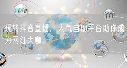玩转抖音直播,人气自助平台助你成为网红大咖