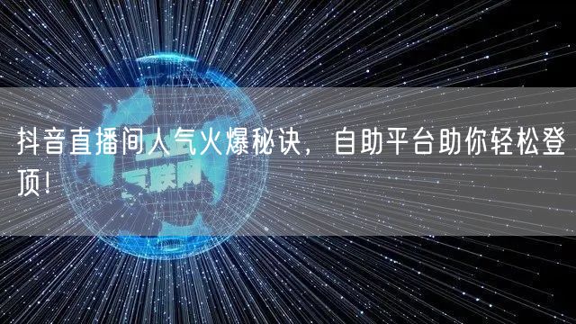 抖音直播间人气火爆秘诀,自助平台助你轻松登顶!