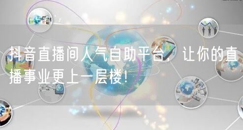 抖音直播间人气自助平台,让你的直播事业更上一层楼!