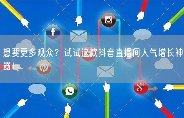 想要更多观众？试试这款抖音直播间人气增长神器！