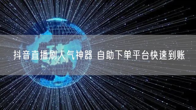 抖音直播刷人气神器 自助下单平台快速到账