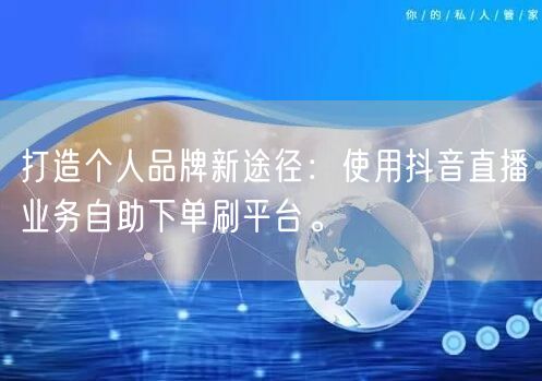 打造个人品牌新途径:使用抖音直播业务自助下单刷平台。