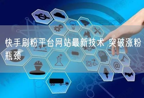 快手刷粉平台网站最新技术 突破涨粉瓶颈