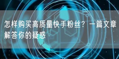 怎样购买高质量快手粉丝?一篇文章解答你的疑惑