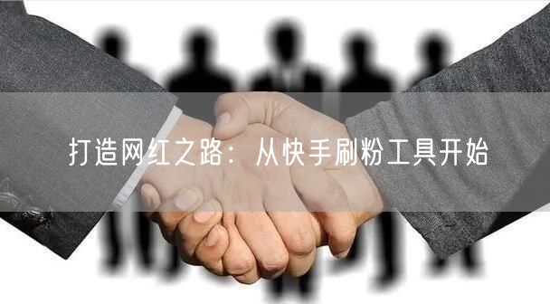 打造网红之路：从快手刷粉工具开始