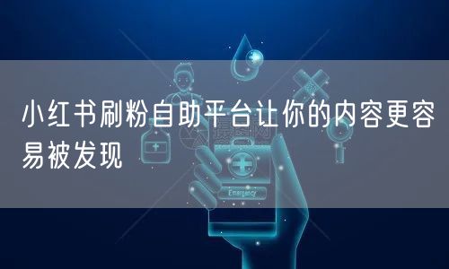 小红书刷粉自助平台让你的内容更容易被发现