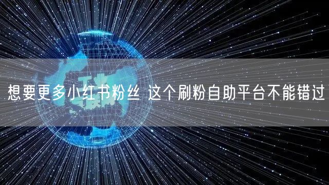 想要更多小红书粉丝 这个刷粉自助平台不能错过