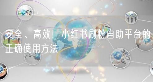 安全、高效!小红书刷粉自助平台的正确使用方法