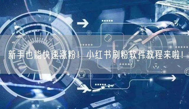新手也能快速涨粉!小红书刷粉软件教程来啦!
