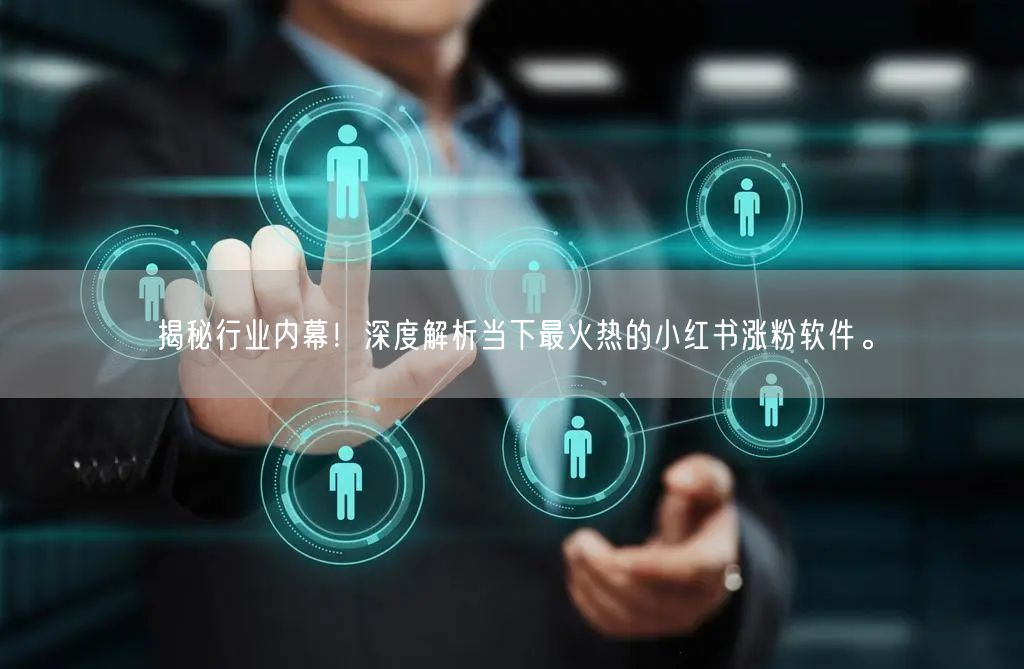 揭秘行业内幕!深度解析当下最火热的小红书涨粉软件。