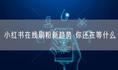 小红书在线刷粉新趋势 你还在等什么