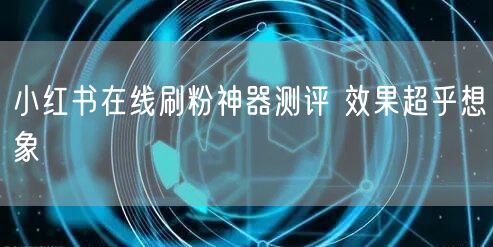 小红书在线刷粉神器测评 效果超乎想象