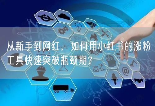 从新手到网红,如何用小红书的涨粉工具快速突破瓶颈期?