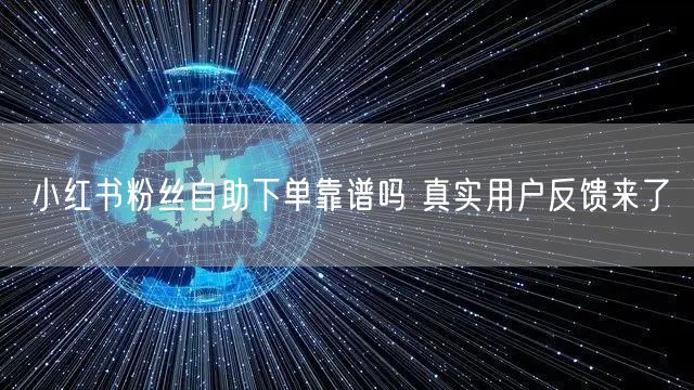 小红书粉丝自助下单靠谱吗 真实用户反馈来了