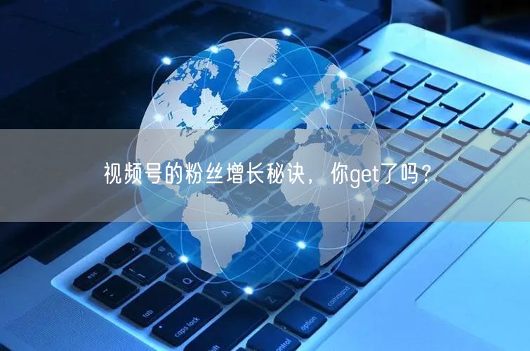 视频号的粉丝增长秘诀，你get了吗？