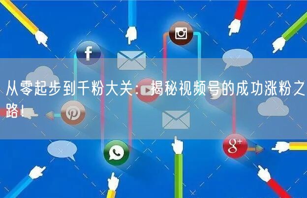 从零起步到千粉大关：揭秘视频号的成功涨粉之路！