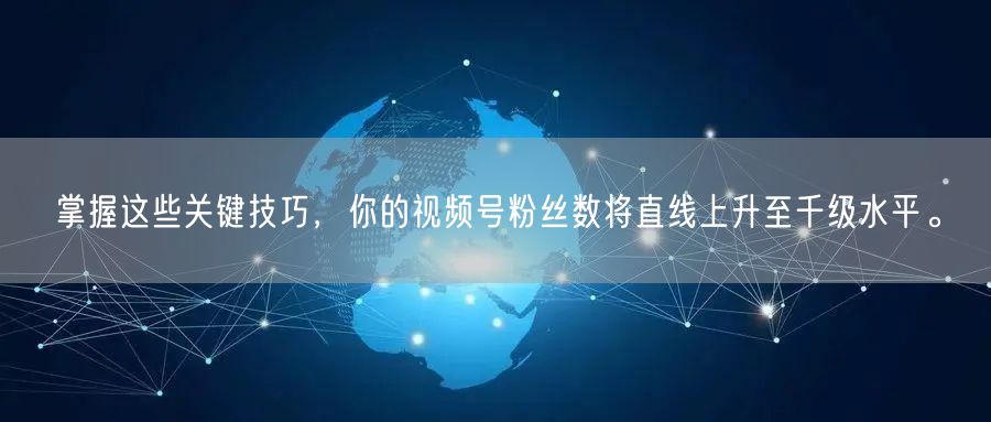 掌握这些关键技巧，你的视频号粉丝数将直线上升至千级水平。