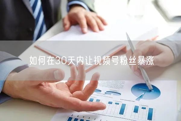 如何在30天内让视频号粉丝暴涨
