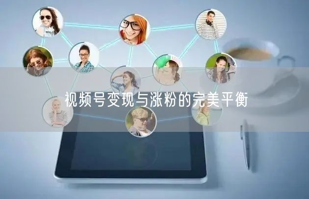 视频号变现与涨粉的完美平衡