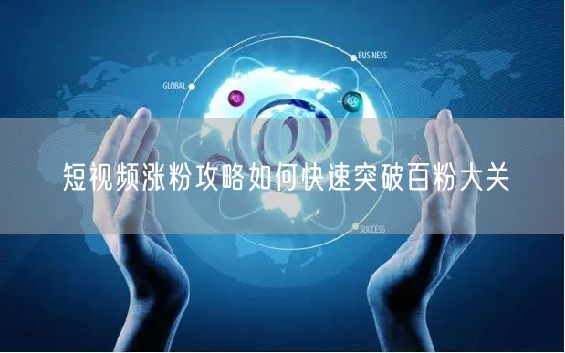 短视频涨粉攻略如何快速突破百粉大关