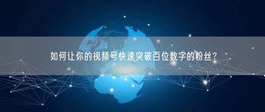 如何让你的视频号快速突破百位数字的粉丝?