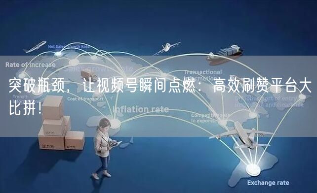 突破瓶颈,让视频号瞬间点燃:高效刷赞平台大比拼!