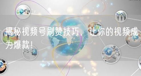 揭秘视频号刷赞技巧,让你的视频成为爆款!