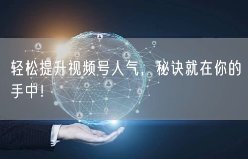 轻松提升视频号人气,秘诀就在你的手中!