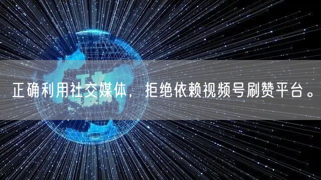 正确利用社交媒体,拒绝依赖视频号刷赞平台。