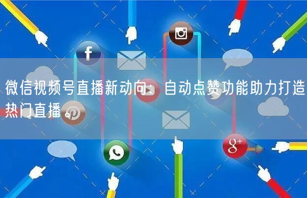 微信视频号直播新动向:自动点赞功能助力打造热门直播。