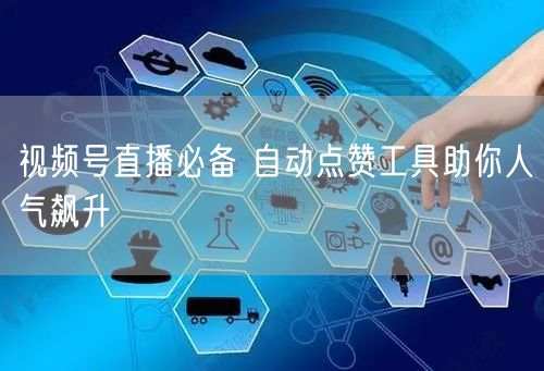视频号直播必备 自动点赞工具助你人气飙升